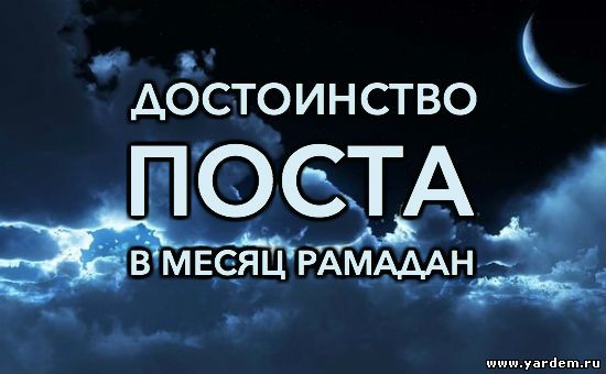 РАМАДАН ЯВЛЯЕТСЯ ДЛЯ ВСЕХ МУСУЛЬМАН МИРА СВЯЩЕННЫМ МЕСЯЦЕМ